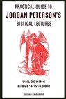 Practical Guide to Jordan Peterson's Biblical Lectures: Unlocking Bible's Wisdom - Elijah Crossing - 9798333220806