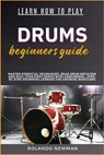 Learn How to Play Drums Beginners Guide: Master Essential Techniques, Read Drum Notation And Play Your First Songs With Confidence - Step-By-Step Drum - Rolando Newman - 9798333311795