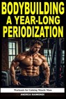 Bodybuilding A Year-Long Periodization: Workouts for Gaining Muscle Mass - Andrea Raimondi - 9798333369222