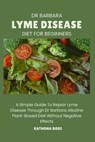 Dr Barbara Lyme Disease Diet for Beginners: A Simple Guide To Repair Lyme Disease Through Dr Barbara O'Neill Alkaline Diet Without Negative Effects - Kathona Bodi - 9798333380661