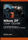 Nikon Zf User Guide: A Simplified Manual on How to Use the Nikon Zf Camera - Peter John - 9798333660954