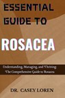 Essential Guide to Rosacea: Understanding, Managing, and Thriving: The Comprehensive Guide to Rosacea - Casey Loren - 9798333850607