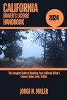 California Driver's License Handbook 2024: The Complete Guide to Obtaining Your California Driver's License; Rules, Tests, & More - Jorge N. Miller - 9798333923950