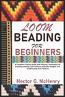 Loom Beading for Beginners: A Complete Practical Guide With Pictures, Techniques For Creating Amazing Loom Patterns, Beautiful Designs, And Creati - Hector G. McHenry - 9798333954312