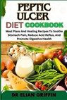 Peptic Ulcer Diet Cookbook: Meal Plans And Healing Recipes To Soothe Stomach Pain, Reduce Acid Reflux, And Promote Digestive Health - Elian Griffin - 9798334136083