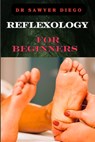 Reflexology for Beginners: Essential Techniques For Stress Relief, Pain Management, And Holistic Wellness - Sawyer Diego - 9798334149014