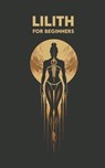 LILITH for Beginners: Origins, Symbols, Altar Construction, Prayers, Exercises, and Spiritual Journey - Carlos Angel - 9798334458260