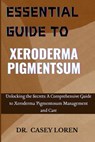 Essential Guide to Xeroderma Pigmentsum: Unlocking the Secrets: A Comprehensive Guide to Xeroderma Pigmentosum Management and Care - Casey Loren - 9798335008631