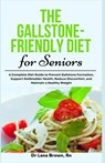 The Gallstone-Friendly Diet for Seniors: A Complete Diet Guide to Prevent Gallstone Formation, Support Gallbladder Health, Reduce Discomfort, and Main - Lana Brown - 9798335260664