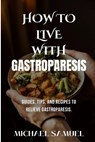 How to Live with Gastroparesis: Guides, Tips, and Recipes to Relieve Gastroparesis. - Michael Samuel - 9798335435291