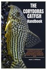 The Corydoras Catfish Handbook: A Comprehensive Guide for All Enthusiasts Covering Diverse Species of Corydoras Catfish and Detail Explanation On Main - Mark J. Williams - 9798335482929