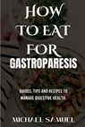How to Eat for Gastroparesis: Guides, Tips and Recipes To Manage Digestive Health. - Michael Samuel - 9798335495837