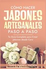 Cómo Hacer Jabones Artesanales Paso a Paso: Tu Guía Completa para Crear Jabones desde Cero Jabón Natural Hecho a Mano - Pedro Agüero Vallejo - 9798335509787