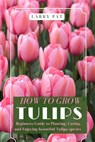 How to Grow Tulips: Beginners Guide to Planting, Caring, and Enjoying beautiful Tulipa species - Larry Pat - 9798335596060