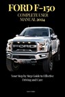 Ford F-150 Complete User Manual: Your Step by Step Guide to Effective Driving and Care - Kurt S. Walker - 9798336157437