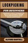 Lockpicking for Beginners: Comprehensive Guide To Techniques, Tools, Tips For Novice And Experts, Unlocking Secrets Of Security Systems, Bypass M - Alford Bartell - 9798336164190