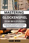 Master Playing Glockenspiel for Beginner: Winning Strategies, Techniques, And Scoring Systems For Enthusiasts, Packed With Tips For Perfecting Your Ai - Sage Wren - 9798336460025