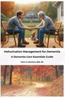 Hallucination Management for Dementia: A Dementia Care Essentials Guide - Peter Abraham - 9798336474961