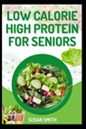 Low Calorie High Protein for Seniors: Simple, Delicious Meals to Support Strength and Healthy Aging - Susan Smith - 9798338497340