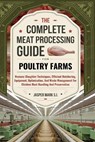 The Complete Meat Processing Guide for Poultry Farms: Humane Slaughter Techniques, Efficient Butchering, Equipment, Optimization, And Waste Management - Jasper Mark S. I. - 9798339107224