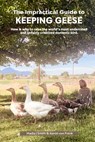 The Impractical Guide to Keeping Geese: How & why to raise the world's most underrated and unfairly criticized domestic bird - Aaron G. Von Frank - 9798339193968