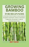 Growing Bamboo for Beginners: A Step-by-Step Guide to Successful Bamboo Growing: From Choosing Varieties, Planting, Care & Troubleshooting - Joe P. Hayes - 9798339528418