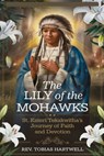 The Lily of the Mohawks: St. Kateri Tekakwitha's Journey Of Faith And Devotion. - Tobias Hartwell - 9798339543718