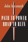 Path to Power, Road to Ruin: The Dangers of Political and Religious Ideologies - John J. Kavanagh - 9798339559894