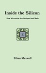 Inside the Silicon: How Microchips Are Designed and Made - Ethan Maxwell - 9798339898931