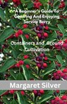A Beginner's Guide To Growing And Enjoying Serviceberry: Containers and Ground Cultivation - Margaret Silver - 9798340457417