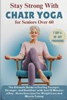 Stay Strong with Chair Yoga for Seniors Over 60: The Ultimate Guide to Feeling Younger, Stronger, and Healthier with Just 10 Minutes a Day - Home Exer - Elijah Finn - 9798340695055
