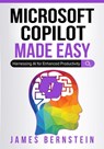 Microsoft Copilot Made Easy: Harnessing AI for Advanced Productivity - James Bernstein - 9798341067547