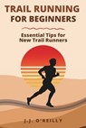 Trail Running for Beginners: Essential Tips for New Trail Runners - J. J. O'Reilly - 9798343205022