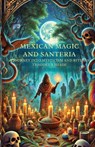 Mexican Magic and Santería A Journey into Mysticism and Rituals - Thaddeus Shade - 9798343239324