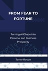 From Fear to Fortune: Turning AI Chaos into Personal and Business Prosperity - Taylor Royce - 9798343801705