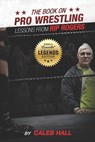 The Book On Pro Wrestling: Lessons From Rip Rogers Legends Edition - Caleb Hall - 9798344697857