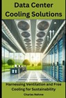Data Center Cooling Solutions: Harnessing Ventilation and Free Cooling for Sustainability - Charles Nehme - 9798345080849