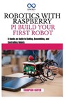Robotics with Raspberry Pi: BUILD YOUR FIRST ROBOT: A Hands-on Guide to Coding, Assembling, and Controlling Robots - Thompson Carter - 9798345358702