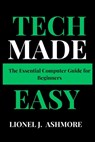 Tech Made Easy: The Essential Computer Guide for Beginners - Lionel J. Ashmore - 9798345401606