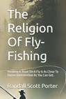 The Religion Of Fly-Fishing: Hooking A Trout On A Fly Is As Close To Devine Intervention As You Can Get. - Randall Scott Porter - 9798345442098
