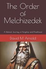 The Order of Melchizedek: A Biblical Journey of Kingship and Priesthood - David Arnold - 9798345445990