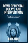 Developmental Delays and Interventions: Recognizing Signs and Taking Action Early - Kate Hale - 9798346207191
