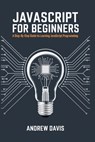 JavaScript for Beginners: A Step-by-Step Guide to Learning JavaScript Programming - Andrew Davis - 9798346433903