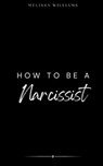 How To Be A Narcissist - Melissa Williams - 9798347466122