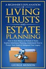 A Beginner's Explanation of Living Trusts and Estate Planning: How to Save Money on Probate & Taxes, Understand How to Protect Your Assets & Safeguard - George Munson - 9798348400262