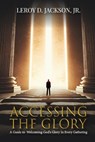 Accessing The Glory: A Guide to Welcoming God's Glory in Every Gathering - Leroy D. Jackson - 9798348470029