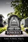 Democracy: The Final Nail - Jack Cashman - 9798348475840