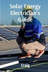 Solar Energy Electrician's Guide: Photovoltaic Systems, Design, Installation, and Maintenance - Craig - 9798348551506