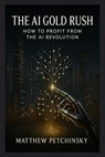 The AI Gold Rush: How to Profit from the AI Revolution - Matthew Petchinsky - 9798348586997