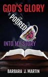 God's Glory Poured Into My Story - Barbara J. Martin - 9798348599652